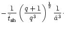$\displaystyle -\frac{1}{\tilde{t} _{\rm {sh}}} \left(\frac{q+1}{q^3}\right)^{\frac{1}{2}}
\frac{1}{\tilde{a}^3}\cdot$