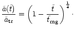 $\displaystyle \frac{\tilde{a}(\tilde{t})}{\tilde{a} _{\rm {tr}}} = \left(1 -
\frac{\tilde{t}}{\tilde{t} _{\rm {mg}}} \right)^{\frac{1}{4}}\cdot$