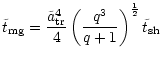 $\displaystyle \tilde{t} _{\rm {mg}} = \frac{\tilde{a} _{\rm {tr}}^4}{4}
\left(\frac{q^3}{q+1}\right)^{\frac{1}{2}}\tilde{t} _{\rm {sh}}$