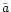 $\tilde{a}$