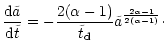$\displaystyle \frac{{\rm d}\tilde{a}}{{\rm d}\tilde{t}} = - \frac{2(\alpha
-1)}{\tilde{t} _{\rm {\rm d}}} \tilde{a}^{\frac{2\alpha -1}{2(\alpha -1)}}\cdot$