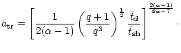 $\displaystyle \tilde{a} _{\rm {tr}} = \left[\frac{1}{2(\alpha - 1)}
\left(\frac...
...{\rm {d}}}{\tilde{t} _{\rm {sh}}}
\right]^{\frac{2(\alpha-1)}{8\alpha -7}}\cdot$