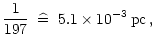 $\displaystyle \frac{1}{197} \;\;\widehat{=}\;\; 5.1\times
10^{-3}\,{\rm pc}\,,$