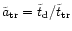 $\tilde{a} _{\rm {tr}} = \tilde{t} _{\rm {d}}/\tilde{t} _{\rm {tr}}$
