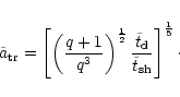 \begin{eqnarray*}\tilde{a} _{\rm {tr}} = \left[\left(\frac{q+1}{q^3}\right)^{\fr...
...t} _{\rm {d}}}{\tilde{t} _{\rm {sh}}}
\right]^{\frac{1}{5}}\cdot
\end{eqnarray*}