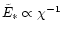 $\tilde{E}_\ast \propto \chi^{-1}$