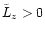 $\tilde{L}_z >0$