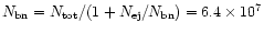 $N _{\rm {bn}} = N _{\rm {tot}} / (1 +
N _{\rm {ej}} / N _{\rm {bn}}) = 6.4\times 10^7$