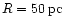 $R=50\,{\rm pc}$