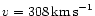 $v=308\,{\rm km\,s}^{-1}$
