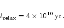 \begin{eqnarray*}t _{\rm {relax}} = 4\times 10^{10}\,{\rm yr}\,.
\end{eqnarray*}