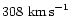 $308~{\rm km\,s}^{-1}$