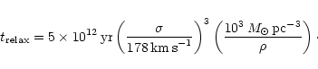 \begin{eqnarray*}t _{\rm {relax}} = 5\times 10^{12}\,{\rm yr}
\left(\frac{\sigma...
...t)^3 \left(\frac{10^3\,M_\odot\,{\rm pc^{-3}}}{\rho}\right)\cdot
\end{eqnarray*}