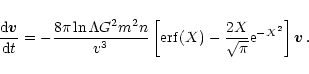 \begin{eqnarray*}\frac{{\rm d}\vec{v}}{{\rm d}t} = -\frac{8\pi \ln\Lambda G^2 m^...
...m erf}(X) -\frac{2X}{\sqrt{\pi}} {\rm e}^{-X^2}\right]\vec{v}\,.
\end{eqnarray*}