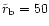 $\tilde{r}_{\rm b} = 50$