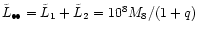 $\tilde{L}_{\bullet\!\bullet} =
\tilde{L}_1 + \tilde{L}_2 = 10^8 M_8/(1+q)$