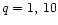 $q = 1,\, 10$
