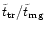 $\tilde{t} _{\rm {tr}}/\tilde{t} _{\rm {mg}}$