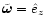 $\tilde{\vec{\omega}} = \hat{e}_z$