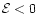 $\mathcal{E} < 0$