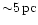 ${\sim} 5\,{\rm pc}$