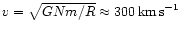 $v = \sqrt{GNm/R}\approx
300\,{\rm km\,s}^{-1}$