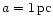 $a = 1\,{\rm pc}$