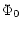 $\displaystyle \Phi_0$