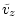 $\displaystyle \tilde{v}_z$