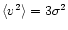 $\langle v^2 \rangle =
3\sigma^2$