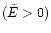 $(\tilde{E}>0)$