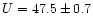 $U = 47.5 \pm 0.7$