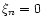 $\xi_n=0$