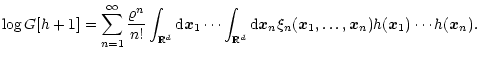 $\displaystyle \log G[h+1]
= \sum_{n=1}^\infty
\frac{\varrho^n}{n!} \int_{{\math...
...}}_n
\xi_n({\vec{x}}_1,\ldots,{\vec{x}}_n) h({\vec{x}}_1)\cdots h({\vec{x}}_n).$