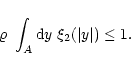 \begin{displaymath}
\varrho\ \int_{A}{\rm d}y \ \xi_2(\vert y\vert) \le 1.
\end{displaymath}