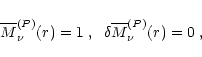 \begin{displaymath}{\overline{M}}_\nu^{(P)}(r) = 1 \;, \;\; \delta {\overline{M}}_\nu^{(P)}(r) = 0 \;,
\end{displaymath}