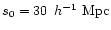 $s_0=30~\,{h}^{-1}~{\rm Mpc}$