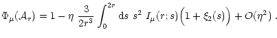 $\displaystyle \Phi_\mu({\cal A}_r) = 1-\eta\ \frac{3}{2r^3}\int_0^{2r}{\rm d}s\ s^2\ I_\mu(r;s)
\Big(1+\xi_2(s)\Big) + O(\eta^2) \;.$