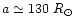 $a \simeq 130~R_{\odot}$