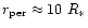 $r_{{\rm per}}\approx10~R_{*}$