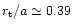 $r_{\rm t}/a
\simeq 0.39$