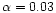 $\alpha=0.03$