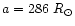 $a=286~R_{\odot}$
