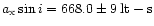 $a_{{\rm x}}\sin i = 668.0 \pm 9\:{\rm lt-s}$
