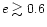 $e\gtrsim0.6$