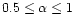 $0.5 \le \alpha \le 1$