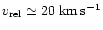 $v_{{\rm rel}} \simeq 20~{\rm km}\,{\rm
s}^{-1}$