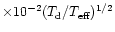 $ \times 10^{-2}(T_{\rm d}/T_{\rm eff})^{1/2}$