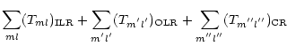$\displaystyle \sum_{ml}(T_{ml})_{\rm ILR}
+\sum_{m^{'}l^{'}}(T_{m^{'}l^{'}})_{\rm OLR}+\sum_{m^{''}l^{''}}(T_{m^{''}l^{''}})_{\rm CR}$