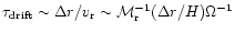 $\tau_{\rm drift} \sim \Delta r/v_{\rm r} \sim
{\cal M}_{\rm r}^{-1}(\Delta r/H) \Omega^{-1}$